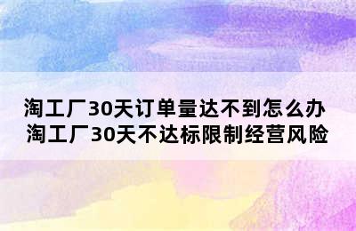 淘工厂30天订单量达不到怎么办 淘工厂30天不达标限制经营风险